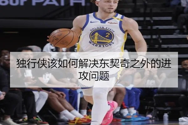 独行侠该如何解决东契奇之外的进攻问题