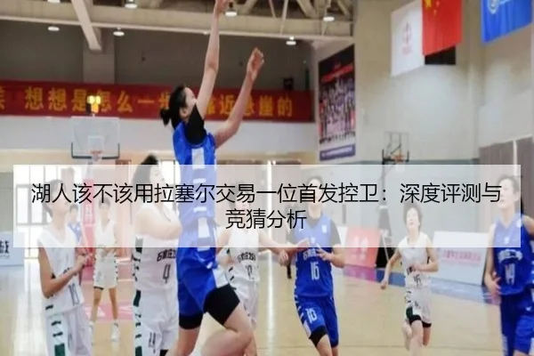 湖人该不该用拉塞尔交易一位首发控卫：深度评测与竞猜分析