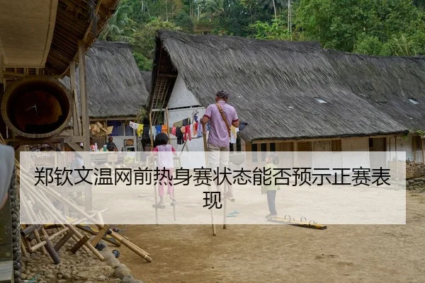 郑钦文温网前热身赛状态能否预示正赛表现